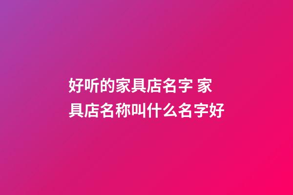 好听的家具店名字 家具店名称叫什么名字好